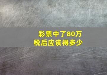 彩票中了80万 税后应该得多少